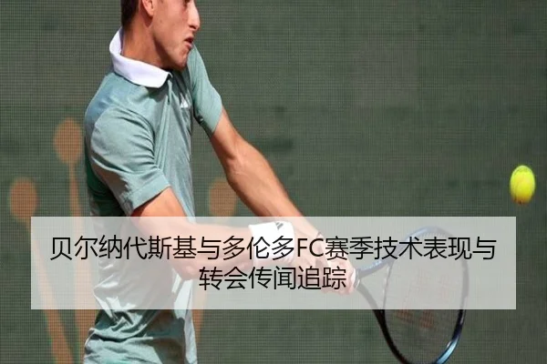 贝尔纳代斯基与多伦多FC赛季技术表现与转会传闻追踪